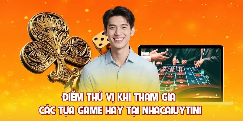 Điểm thú vị khi tham gia các tựa game hay tại Nhà cái uy tín